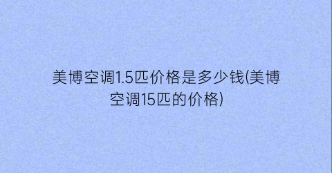 美博空调1.5匹价格是多少钱(美博空调15匹的价格)